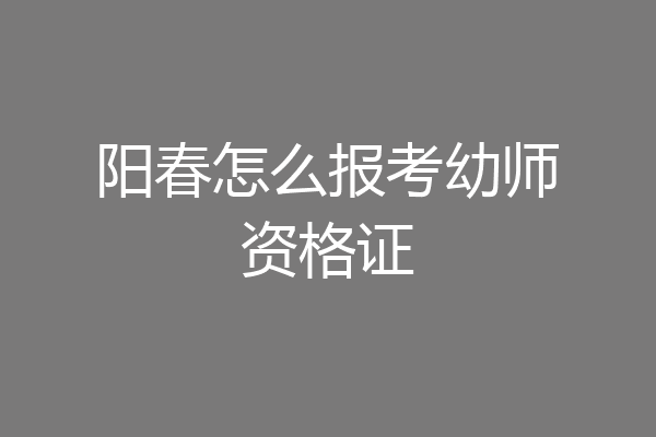 阳春怎么报考幼师资格证