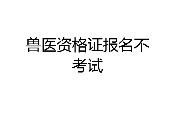 兽医资格证报名不考试