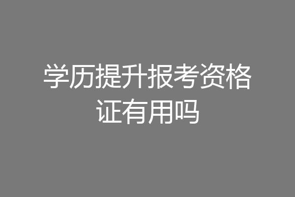 学历提升报考资格证有用吗