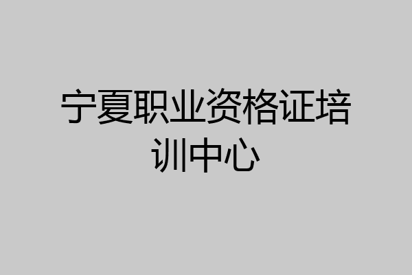 宁夏职业资格证培训中心
