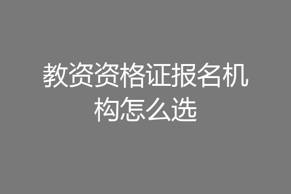 教资资格证报名机构怎么选