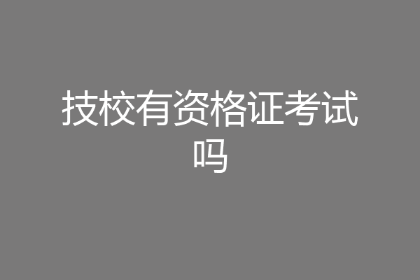技校有资格证考试吗