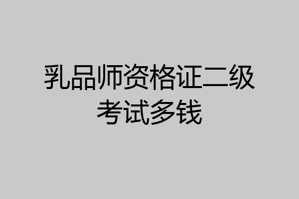 乳品师资格证二级考试多钱