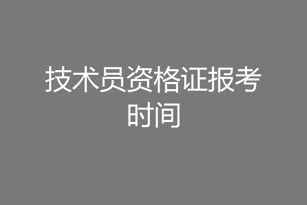 技术员资格证报考时间