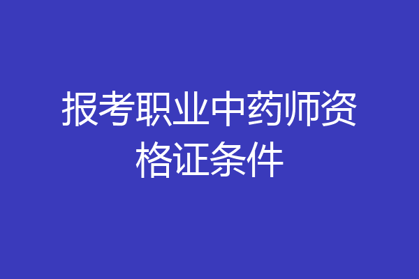 报考职业中药师资格证条件