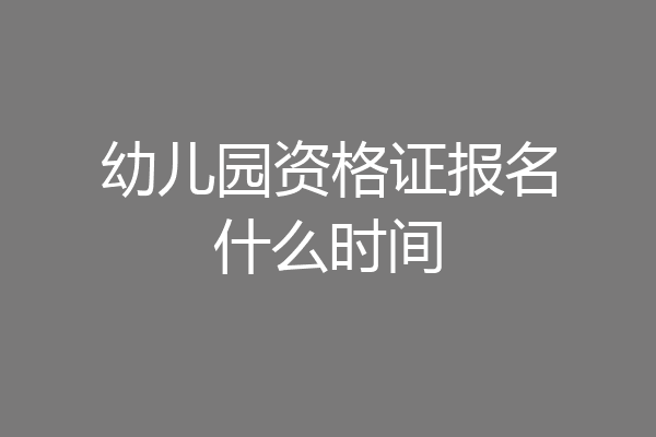 幼儿园资格证报名什么时间