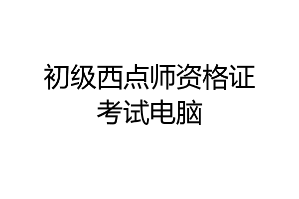 初级西点师资格证考试电脑