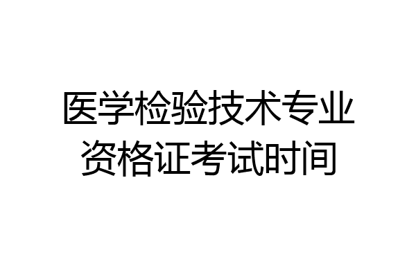 医学检验技术专业资格证考试时间