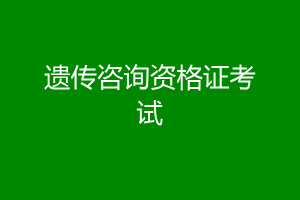 遗传咨询资格证考试
