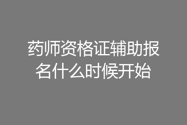 药师资格证辅助报名什么时候开始