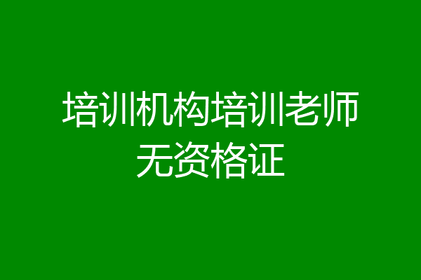 培训机构培训老师无资格证