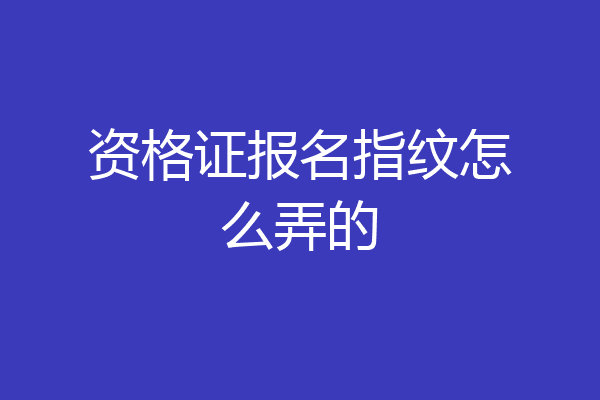 资格证报名指纹怎么弄的