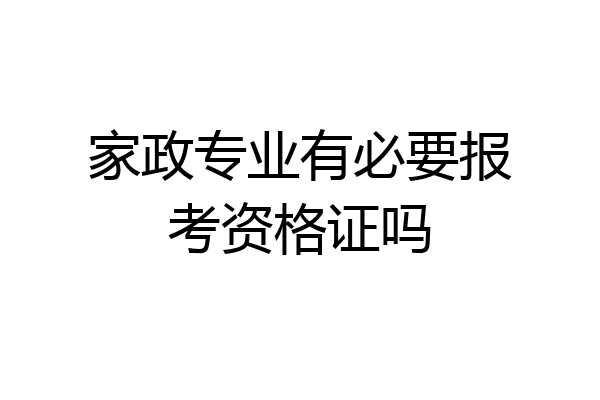 家政专业有必要报考资格证吗