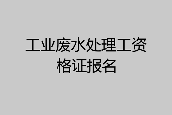 工业废水处理工资格证报名