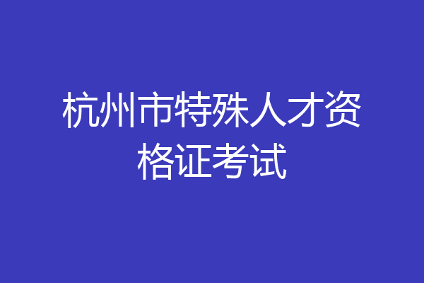杭州市特殊人才资格证考试