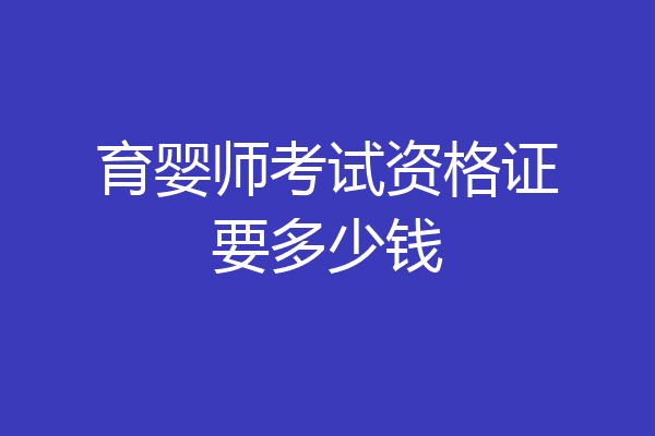 育婴师考试资格证要多少钱