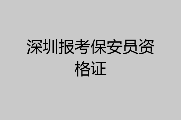 深圳报考保安员资格证