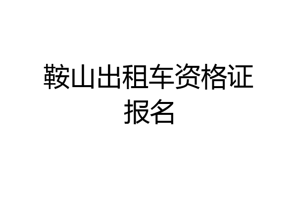 鞍山出租车资格证报名