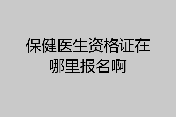 保健医生资格证在哪里报名啊