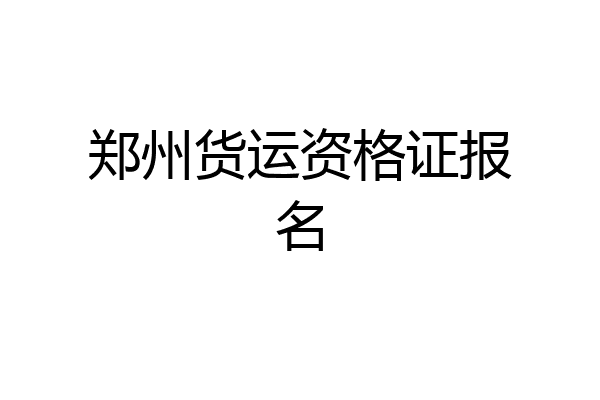 郑州货运资格证报名