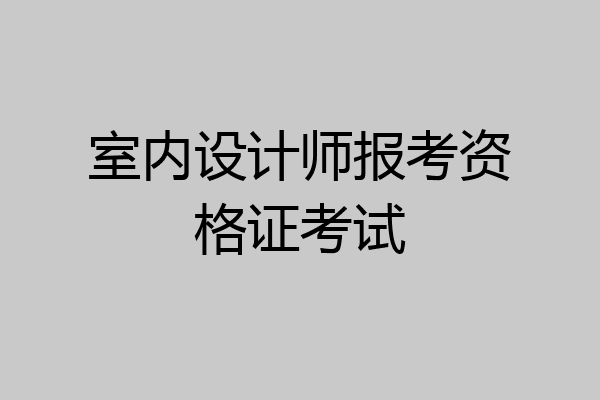 室内设计师报考资格证考试