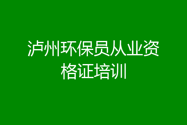 泸州环保员从业资格证培训