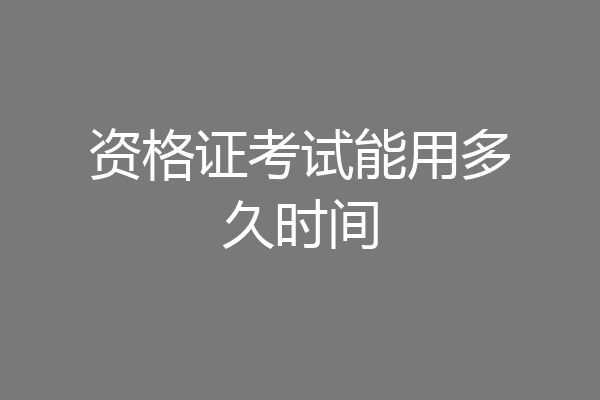 资格证考试能用多久时间