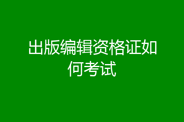 出版编辑资格证如何考试
