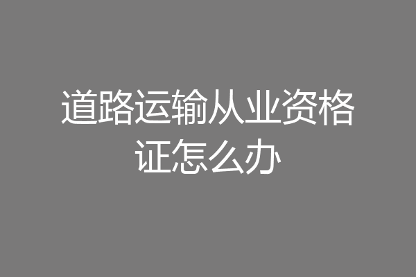 道路运输从业资格证怎么办