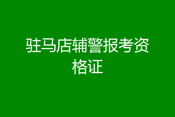 驻马店辅警报考资格证