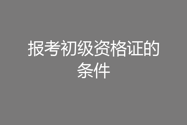 报考初级资格证的条件