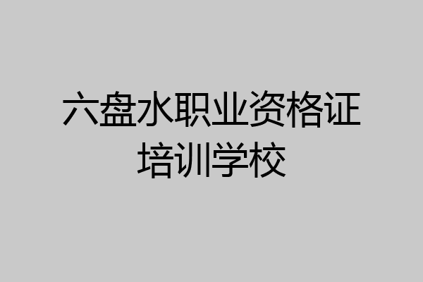 六盘水职业资格证培训学校