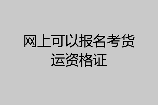 网上可以报名考货运资格证