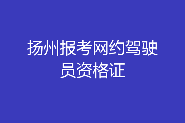 扬州报考网约驾驶员资格证