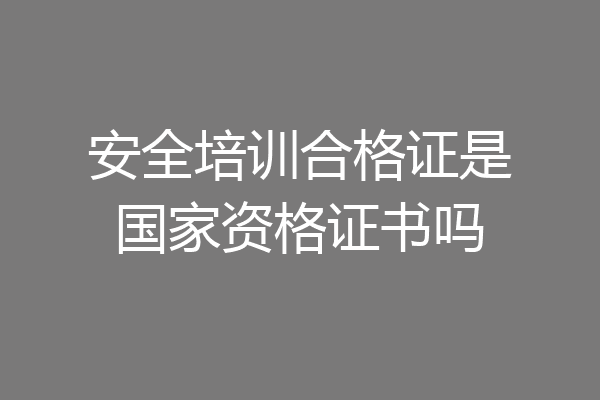 安全培训合格证是国家资格证书吗