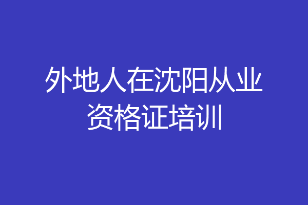 外地人在沈阳从业资格证培训