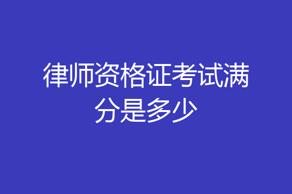 律师资格证考试满分是多少