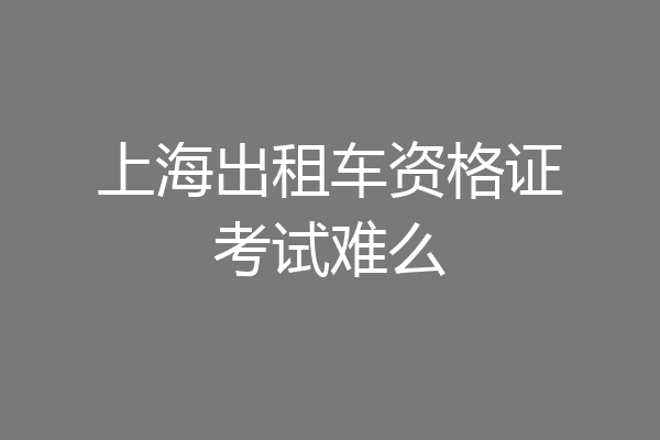 上海出租车资格证考试难么