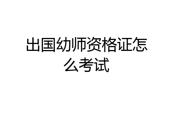 出国幼师资格证怎么考试