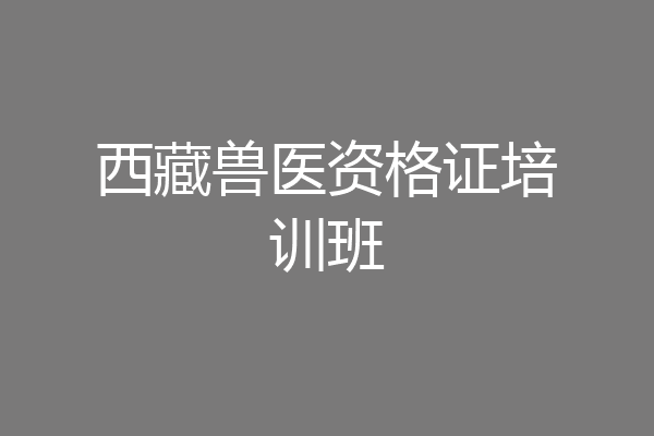 西藏兽医资格证培训班