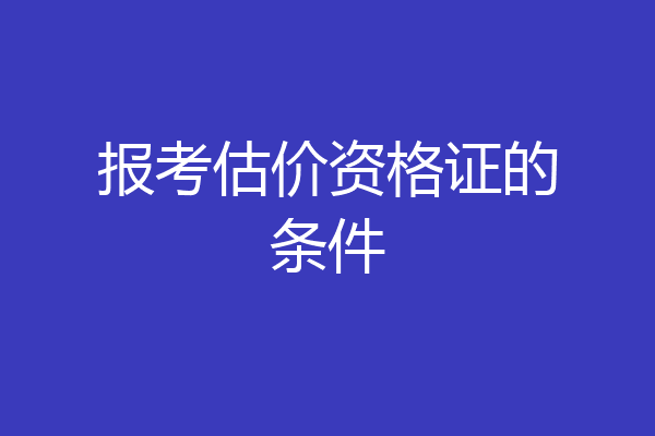 报考估价资格证的条件