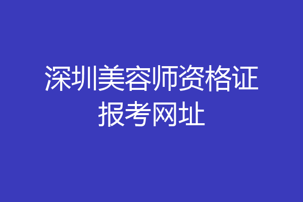 深圳美容师资格证报考网址