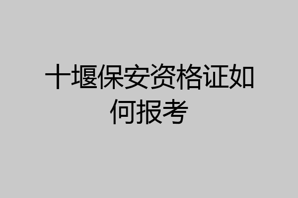 十堰保安资格证如何报考