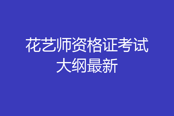 花艺师资格证考试大纲最新