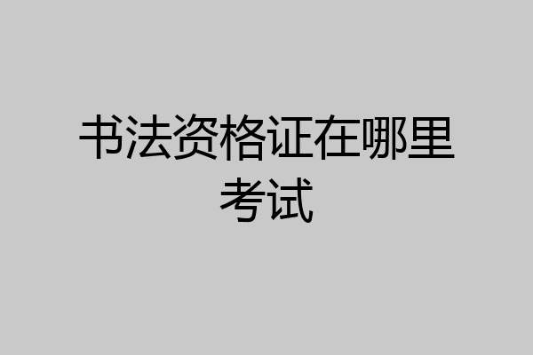 书法资格证在哪里考试