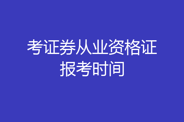 考证券从业资格证报考时间