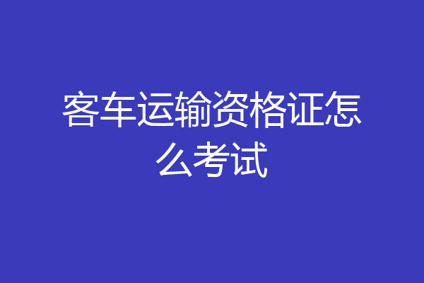 客车运输资格证怎么考试