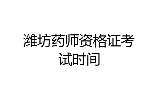 潍坊药师资格证考试时间