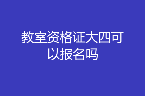 教室资格证大四可以报名吗