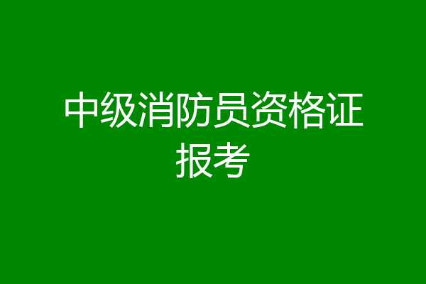 中级消防员资格证报考